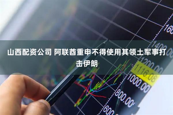 山西配资公司 阿联酋重申不得使用其领土军事打击伊朗